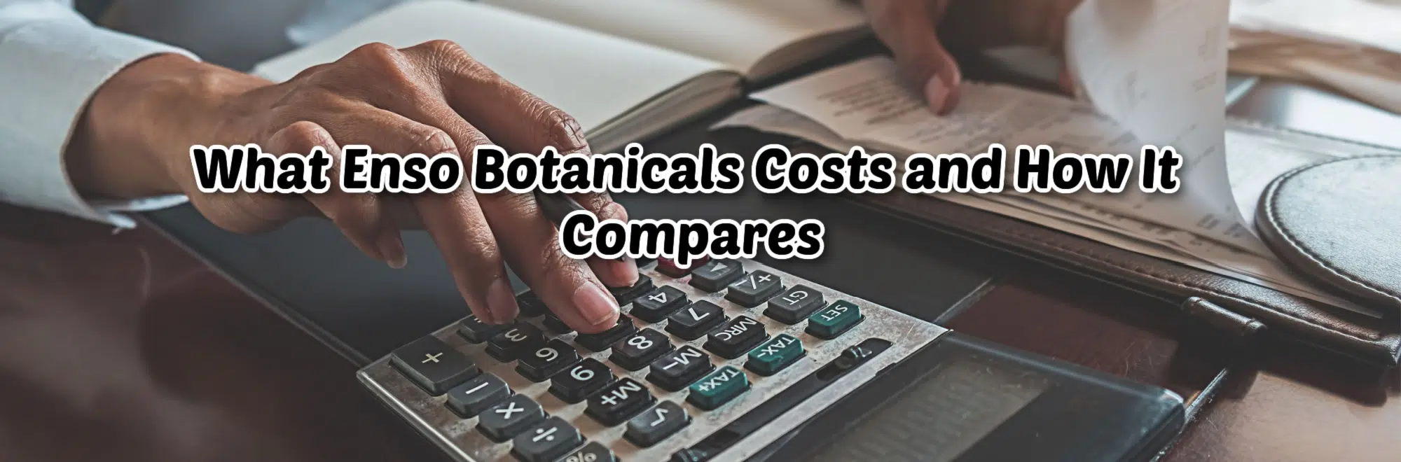 enso botanicals costs banner with person using calculator in background